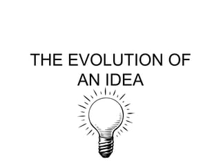 THE EVOLUTION OF
AN IDEA

 