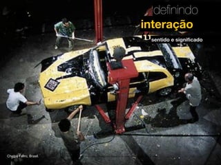 deﬁnindo
interação

“

Chelpa Ferro, Brasil.

sentido e signiﬁcado

MATERIAL DE APOIO da Profa. Claudia Bordin Rodrigues Se quiser usar, seja legal e cite a fonte.

 