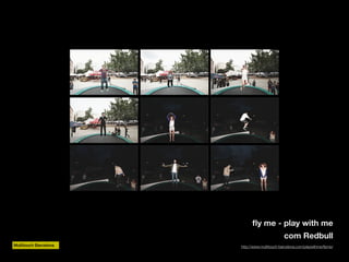 ﬂy me - play with me
com Redbull
Multitouch Barcelona

http://www.multitouch-barcelona.com/playwithme/ﬂyme/

 