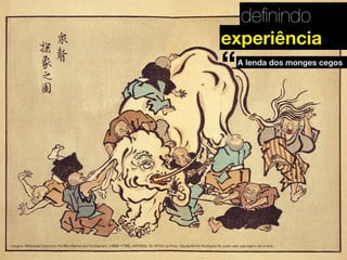 deﬁnindo
experiência

“

A lenda dos monges cegos

“

Imagem: Wikimedia Commons.The Blind Monks and the Elephant. (1652–1724). MATERIAL DE APOIO da Profa. Claudia Bordin Rodrigues Se quiser usar, seja legal e cite a fonte.

 