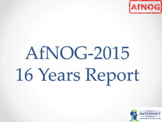 AfNOG-­‐‑2015  
16  Years  Report	
 