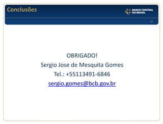 32 
Conclusões 
OBRIGADO! 
Sergio Jose de Mesquita Gomes 
Tel.: +55113491-6846 
sergio.gomes@bcb.gov.br 
