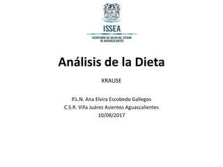 Análisis de la Dieta
KRAUSE
P.L.N. Ana Elvira Escobedo Gallegos
C.S.R. Villa Juárez Asientos Aguascalientes
10/08/2017
 