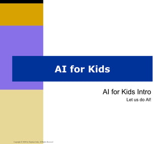 AI for Kids Intro
Let us do AI!
AI for Kids
Copyright © 2020 by Elephant Scale, All Rights Reserved
 