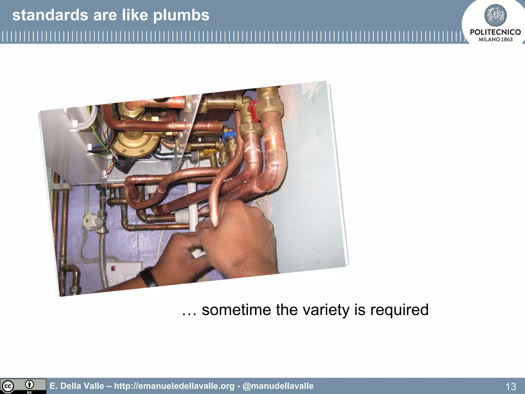 E. Della Valle – http://emanueledellavalle.org - @manudellavalle
… sometime the variety is required
13
standards are like plumbs
 