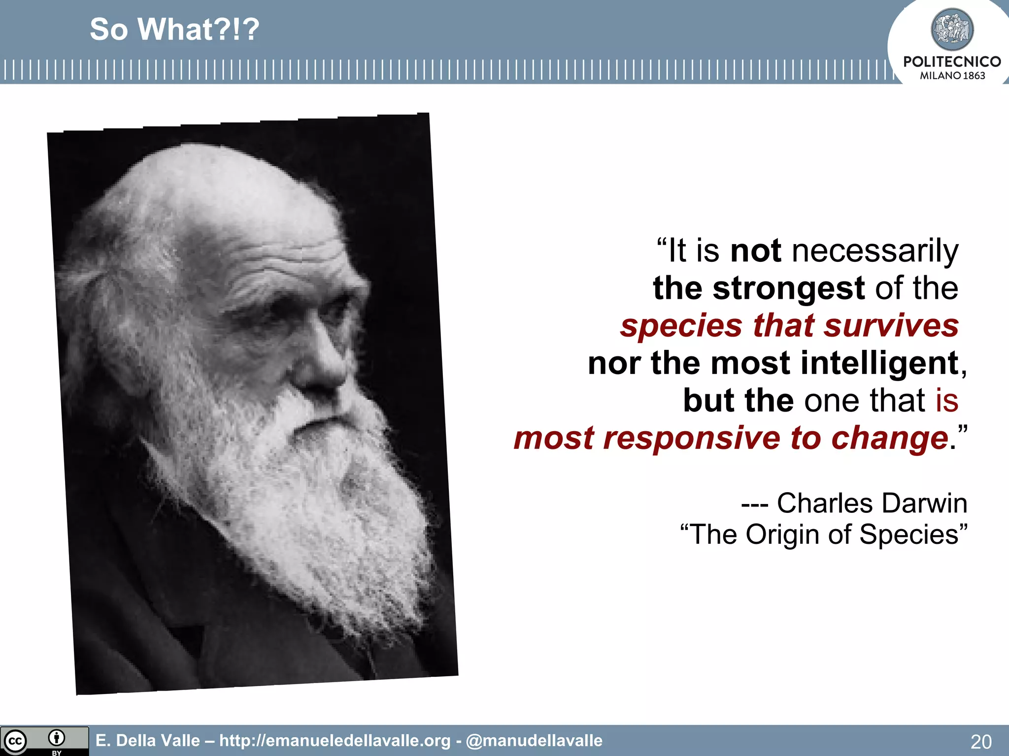 E. Della Valle – http://emanueledellavalle.org - @manudellavalle
So What?!?
“It is not necessarily
the strongest of the
species that survives
nor the most intelligent,
but the one that is
most responsive to change.”
--- Charles Darwin
“The Origin of Species”
20
 