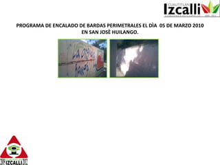 PROGRAMA DE ENCALADO DE BARDAS PERIMETRALES EL DÌA  05 DE MARZO 2010 EN SAN JOSÈ HUILANGO. 