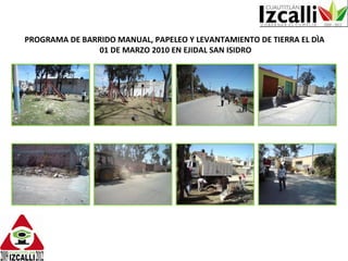PROGRAMA DE BARRIDO MANUAL, PAPELEO Y LEVANTAMIENTO DE TIERRA EL DÌA  01 DE MARZO 2010 EN EJIDAL SAN ISIDRO 