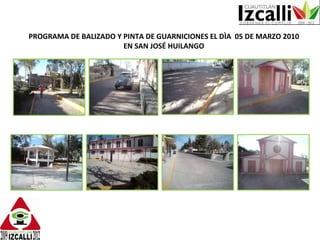 PROGRAMA DE BALIZADO Y PINTA DE GUARNICIONES EL DÌA  05 DE MARZO 2010 EN SAN JOSÉ HUILANGO 