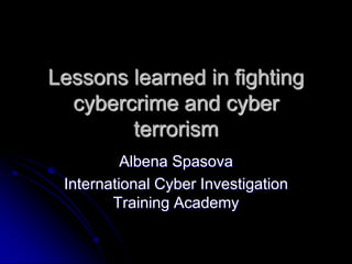Lessons learned in fighting
  cybercrime and cyber
        terrorism
          Albena Spasova
 International Cyber Investigation
        Training Academy
 