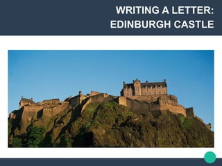 WRITING A LETTER:
EDINBURGH CASTLE
 