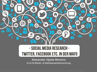 Alexander Ojeda Moreno 
14.12.15 Markt- & Wettbewerbsforschung

- Social Media Research -
Twitter, Facebook etc. in der MaFo
Bildquelle:	h+p://goldenceibaproduc5ons.de/wp-content/uploads/2015/04/increase-traﬃc-to-your-website-social-media.jpg		
 