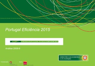 Portugal Eficiência 2015



       Análise 2008-9




Coordenação :       Apoio :
 