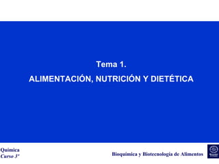 Química
Curso 3º
Tema 1. ALIMENTACIÓN, NUTRICIÓN Y DIETÉTICA
Bioquímica y Biotecnología de Alimentos
Tema 1.
ALIMENTACIÓN, NUTRICIÓN Y DIETÉTICA
 