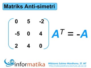 Wibisono Sukmo Wardhono, ST, MT
http://wibiwardhono.lecture.ub.ac.id
Matriks Anti-simetri
0 5 -2
-5 0 4
2 4 0
AT = -A
 