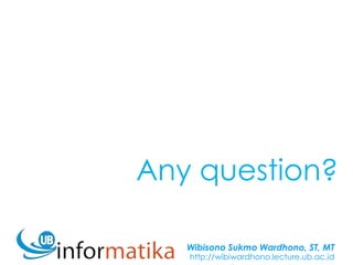 Wibisono Sukmo Wardhono, ST, MT
http://wibiwardhono.lecture.ub.ac.id
Any question?
 