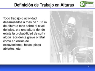 Definición de Trabajo en Alturas
Todo trabajo o actividad
desarrollados a mas de 1.83 m.
de altura o mas sobre el nivel
del piso, o a una altura donde
exista la probabilidad de sufrir
algún accidente grave o fatal
como en orillas de
excavaciones, fosas, pisos
abiertos, etc.
4
 
