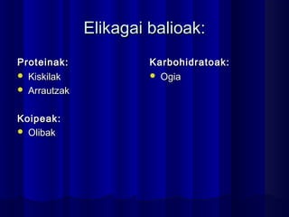Elikagai balioak:Elikagai balioak:
Proteinak:Proteinak:
 KiskilakKiskilak
 ArrautzakArrautzak
Koipeak:Koipeak:
 OlibakOlibak
Karbohidratoak:Karbohidratoak:
 OgiaOgia
 
