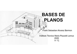 BASES DE
PLANOS
Frank Sebastian Alvarez Bermon
Instituto Técnico Mario Pezzotti Lemus
2020
11 °C
 