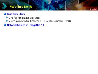 Y LeCun
Real-Time Demo
Real-Time demo
2.6 fps on quadcore Intel
7.6fps on Nvidia Geforce GTX 680m (mobile GPU)
Network trained in ImageNet 1K
 