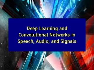 Y LeCun
Deep Learning and
Convolutional Networks in
Speech, Audio, and Signals
 