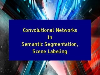 Y LeCun
Convolutional Networks
In
Semantic Segmentation,
Scene Labeling
 