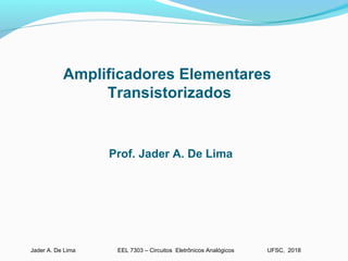 EEL 7303 – Circuitos Eletrônicos AnalógicosJader A. De Lima UFSC, 2018
Amplificadores Elementares
Transistorizados
Prof. Jader A. De Lima
 