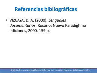 Análisis documental, análisis de información y análisis documental de contenidos
Referencias bibliográficas
• VIZCAYA, D. A. (2000). Lenguajes
documentarios. Rosario: Nuevo Paradighma
ediciones, 2000. 159 p.
 