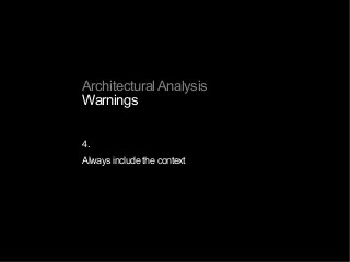 Architectural Analysis
Warnings
4.
Always include the context
 