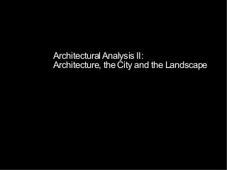 Architectural Analysis II:
Architecture, the City and the Landscape
 