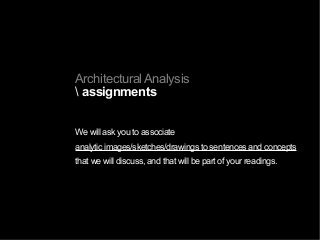 Architectural Analysis
 assignments
We will ask you to associate
analytic images/sketches/drawings to sentences and concepts
that we will discuss, and that will be part of your readings.
 