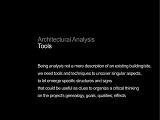Architectural Analysis
Types of analysis
We can see anything from multiple points of view.
Architecture, being the physical manifestation of multiple factors,
can be analyzed following different approaches.
 