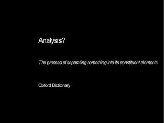 Analysis?
The process of separating something into its constituent elements
Oxford Dictionary
 