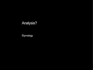 Analysis?
Etymology
 
