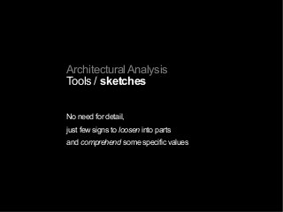 Architectural Analysis
Tools / sketches
No need for detail,
just few signs to loosen into parts
and comprehend some specific values
 