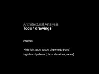 Architectural Analysis
Tools / drawings
Analysis:
> highlight axes, traces, alignments (plans)
> grids and patterns (plans, elevations, axons)
 