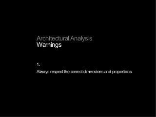 Architectural Analysis
Warnings
1.
Always respect the correct dimensions and proportions
 