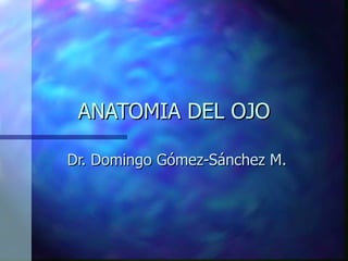 ANATOMIA DEL OJO Dr. Domingo Gómez-Sánchez M. 