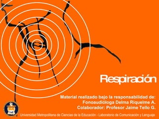 Material realizado bajo la responsabilidad de: Fonoaudióloga Delma Riquelme A. Colaborador: Profesor Jaime Tello G. Respiración Universidad Metropolitana de Ciencias de la Educación - Laboratorio de Comunicación y Lenguaje 