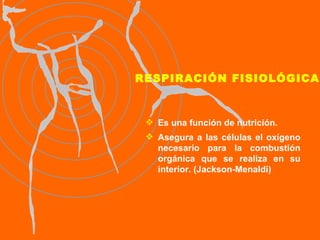 RESPIRACIÓN FISIOLÓGICA Es una función de nutrición. Asegura a las células el oxígeno necesario para la combustión orgánica que se realiza en su interior. (Jackson-Menaldi) 