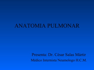 ANATOMIA PULMONAR Presenta: Dr. César Salas Mártir Médico Internista Neumologo H.C.M. 