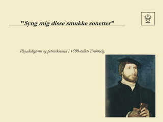 ”Syng mig disse smukke sonetter”
Plejadedigterne og petrarkismen i 1500-tallets Frankrig.
 