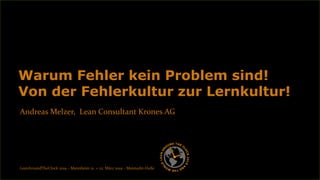Andreas Melzer, Lean Consultant Krones AG
Warum Fehler kein Problem sind!
Von der Fehlerkultur zur Lernkultur!
LeanAroundTheClock 2019 – Mannheim 21. + 22. März 2019 – Maimarkt-Halle
 