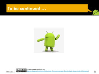 17/04/2014 23
Quest' opera è distribuita con
licenza Creative Commons Attribuzione - Non commerciale - Condividi allo stesso modo 3.0 Unported.
To be continued …
 
