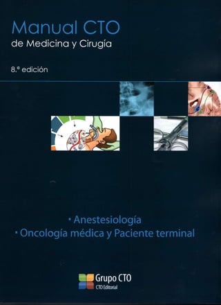 Manual CTO 
de Medicina y Cirugía 
8.a e d i c i ón 
• Anestesiología 
Oncología médica y Paciente termina 
Grupo CTO 
CTO Editorial 
 