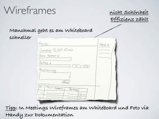 Wireframes                             nicht Schönheit
                                       Effizienz zählt

 Manchmal geht es am Whiteboard
 schneller




Tipp: In Meetings Wireframes am Whiteboard und Foto via
Handy zur Dokumentation
 