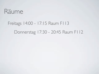 Räume
Freitags 14:00 - 17:15 Raum F113
   Donnerstag 17:30 - 20:45 Raum F112
 