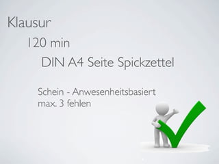 Klausur
   120 min
     DIN A4 Seite Spickzettel

     Schein - Anwesenheitsbasiert
     max. 3 fehlen
 