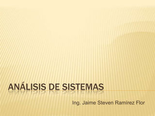 ANÁLISIS DE SISTEMAS
Ing. Jaime Steven Ramírez Flor
 