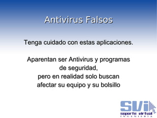 Antivirus Falsos Tenga cuidado con estas aplicaciones. Aparentan ser Antivirus y programas de seguridad, pero en realidad solo buscan afectar su equipo y su bolsillo 